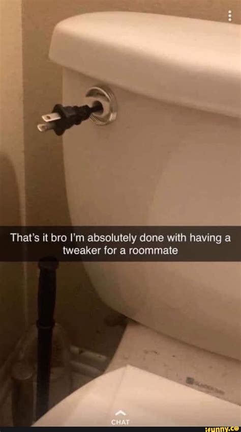 Thats It Bro Im Absolutely Done With Having A Tweaker For A Roommate Ifunny