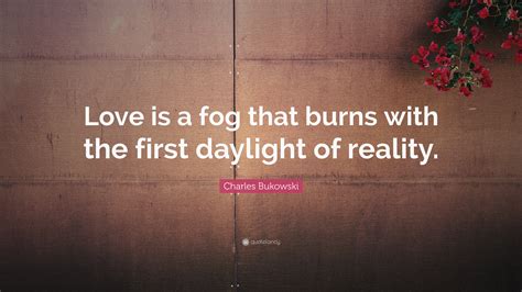 Charles Bukowski Quote Love Is A Fog That Burns With The First