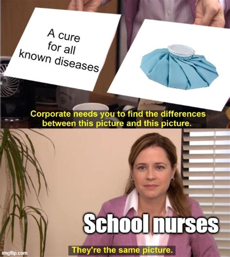 Why Did Every School Nurse Have An Ice Pack Imgflip