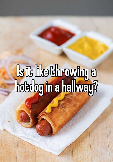Is It Like Throwing A Hotdog In A Hallway