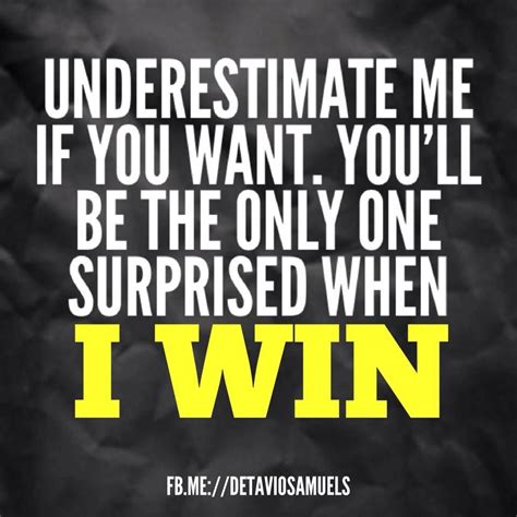 underestimate me if you want you ll be the only one surprised when i win i win