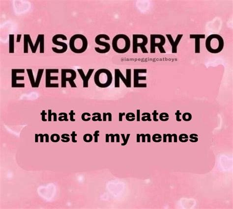 Im So Sorry To Everyone That Can Relate To Most Of My Memes
