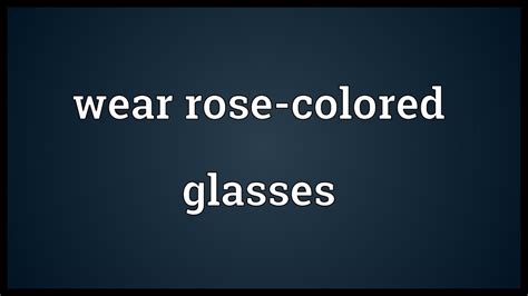 Wear Rose Colored Glasses Meaning Youtube