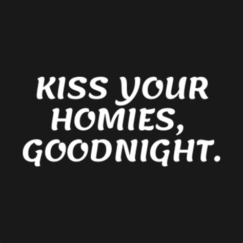 Kiss Your Homies Goodnight Kiss Your Homies Goodnight T Shirt