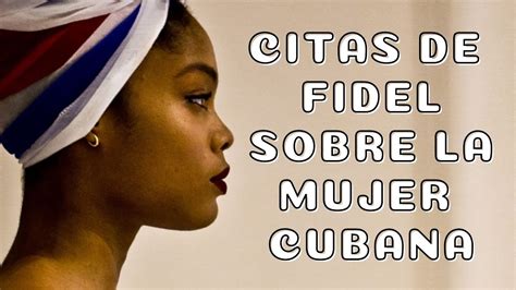 Emotivas Citas De Fidel Castro Sobre La Mujer Cubana Youtube