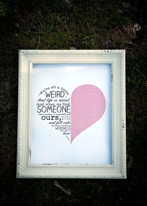 We are all a little weird and life's a little weird, and when we find someone whose weirdness is compatible with ours, we join up with them and fall in mutual weirdness and call. Dr Seuss' Quote We're all a little weird Art Print by PeanutPress, $15.00 | Seuss quotes, Framed ...