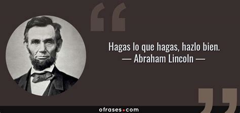 Siempre hay algo que hace que nuestro corazón cuando eso sucede es porque estamos haciendo lo que nos apasiona. Abraham Lincoln: Hagas lo que hagas, hazlo bien....