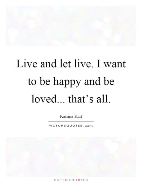 Live And Let Live I Want To Be Happy And Be Loved That