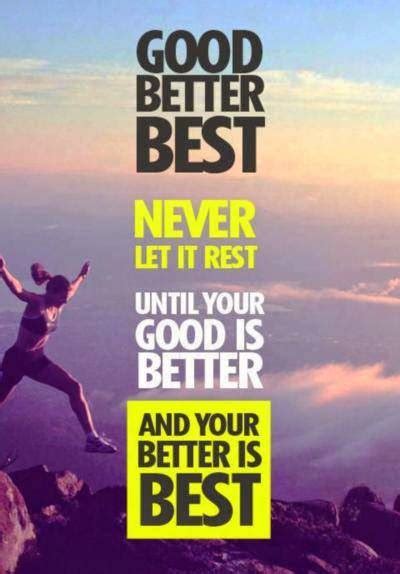 Good Better Best Never Let It Rest Until Your Good Is Better And Your
