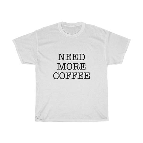 Need More Coffee Shirt Coffee T Shirt Mens Womens Unisex Unisex T Shirt
