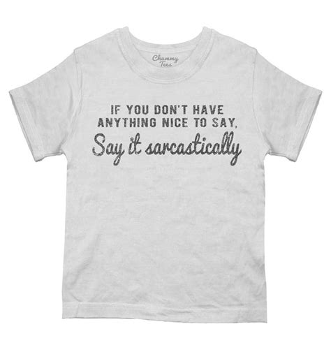 If You Dont Have Anything Nice To Day Say It Sarcastically T Shirt