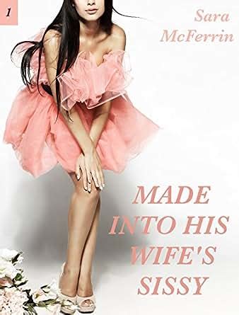 Made Into His Wife S Sissy Kindle Edition By Sara McFerrin Literature Fiction Kindle EBooks