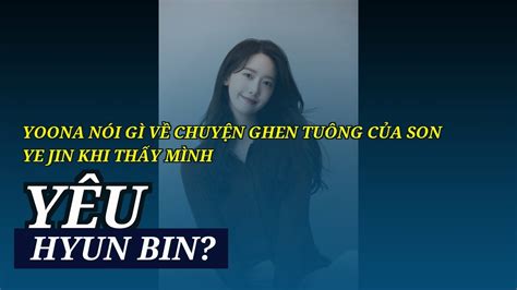 Yoona Nói Gì Về Chuyện Ghen Tuông Của Son Ye Jin Khi Thấy Mình Yêu Hyun Bin Youtube