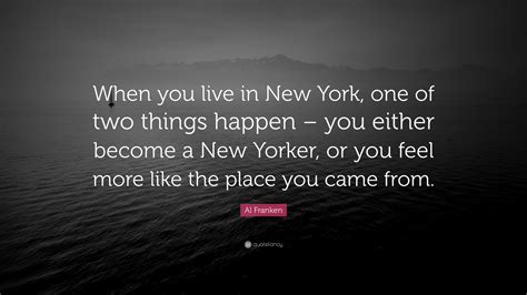 Al Franken Quote When You Live In New York One Of Two Things Happen