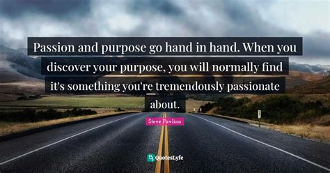 Passion And Purpose Go Hand In Hand When You Discover Your Purpose Y Quote By Steve Pavlina