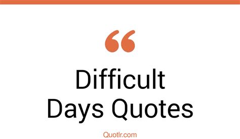 293 Sensational Difficult Days Quotes That Will Unlock Your True Potential