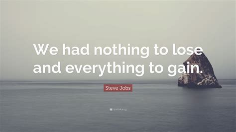 Steve Jobs Quote We Had Nothing To Lose And Everything