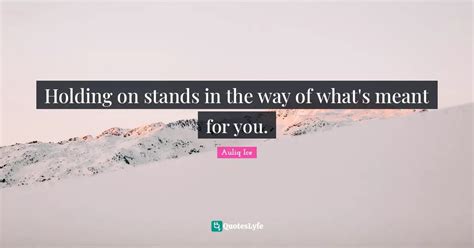 Holding On Stands In The Way Of Whats Meant For You Quote By Auliq