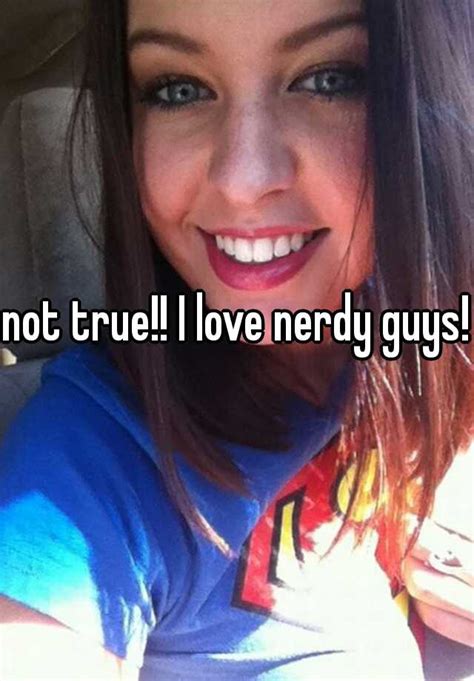 Not True I Love Nerdy Guys