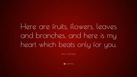 Paul Verlaine Quote Here Are Fruits Flowers Leaves And Branches