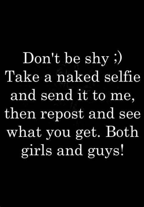 Dont Be Shy Take A Naked Selfie And Send It To Me Then Repost And See What You Get Both