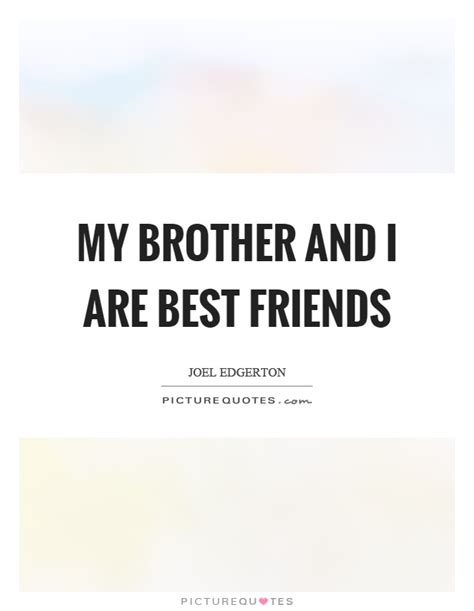 Brother quotes are the best messages extolling the virtues of a brother. My brother and I are best friends | Picture Quotes