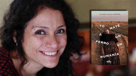 La Peruana Claudia Ulloa Hace De Su Primer Novela “yo Maté Un Perro En Rumania” Un Recorrido