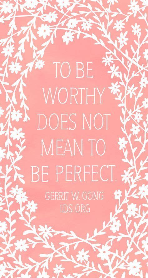 To Be Worthy Does Not Mean To Be Perfect Gerrit W Gong Lds Lds