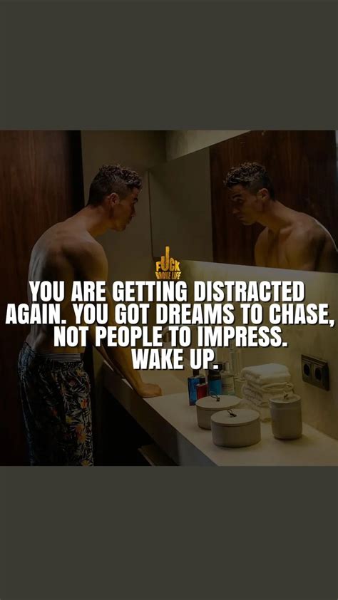 you are getting distracted again you got dreams to chase not people to impress wake up