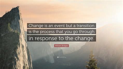 William Bridges Quote Change Is An Event But A Transition Is The