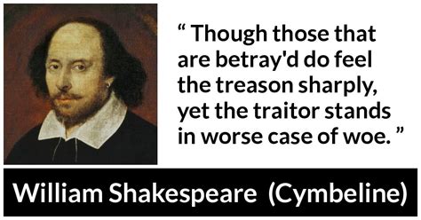 If we were to go around quoting the popularity of shakespeare through the centuries caused people to quote him, and today, we spout quotes and idioms from his plays without even. "Though those that are betray'd do feel the treason ...