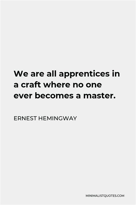 Ernest Hemingway Quote We Are All Apprentices In A Craft Where No One