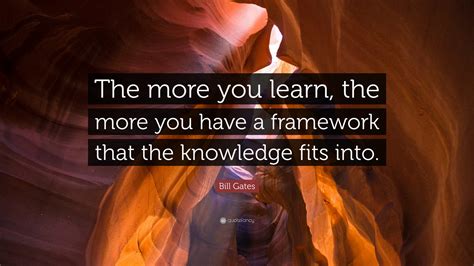 Bill Gates Quote The More You Learn The More You Have A Framework