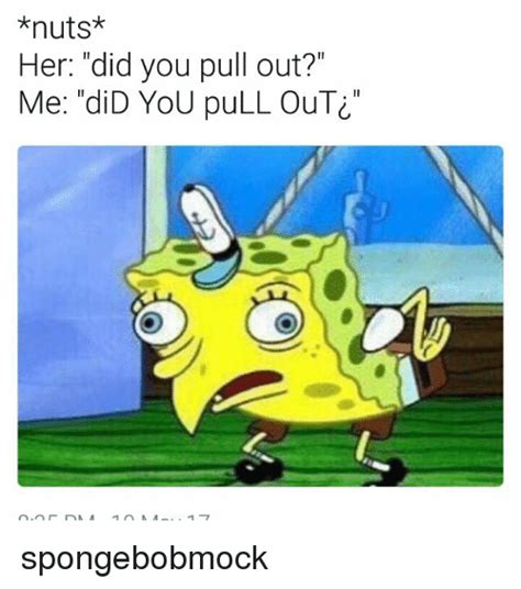 Nuts Her Did You Pull Out Me Did You Pull Outc Spongebobmock Meme
