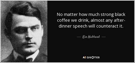 Kin Hubbard Quote No Matter How Much Strong Black Coffee We Drink