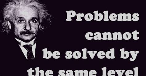 Problems Cannot Be Solved By The Same Level Of Thinking That Created