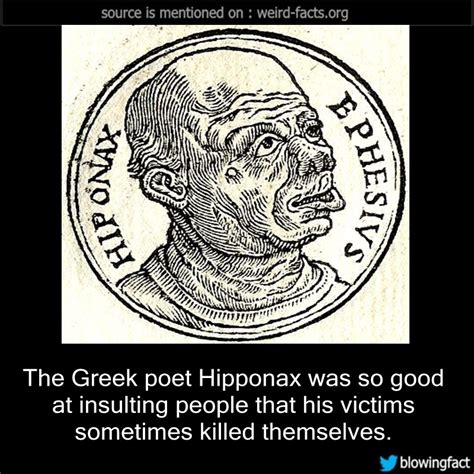 Hipponax, yanılmıyorsam archilochus'tan sonra tarihte bilinen ikinci hiciv ustası şair. Weird Facts, The Greek poet Hipponax was so good at insulting...