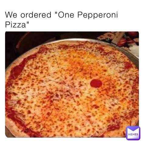 We Ordered One Pepperoni Pizza R3f1cvlt Memes