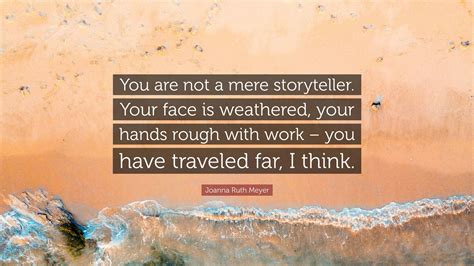 Joanna Ruth Meyer Quote You Are Not A Mere Storyteller Your Face Is
