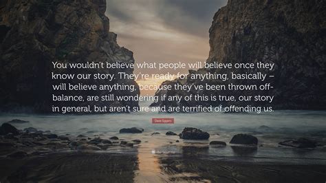 Dave Eggers Quote “you Wouldnt Believe What People Will Believe Once