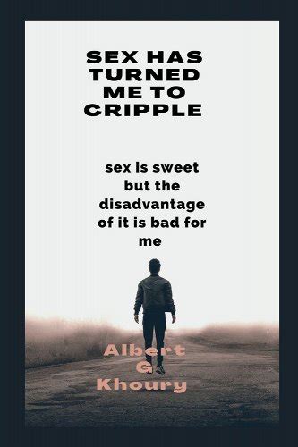 Sex Has Turned Me To Cripple Sex Is Sweet But The Disadvantage Of It Is Bad For Me A Book By