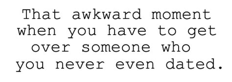 That Awkward Moment When You Have To Get Over Someone Who You Never