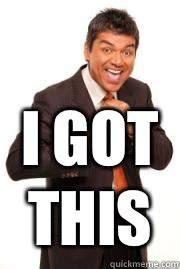 Got this quickmeme.com wacha you got dis! i got this - George Lopez I Got This! - quickmeme