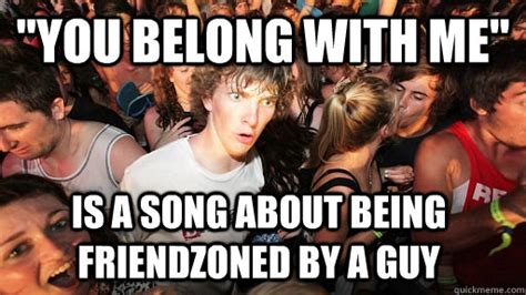 You Belong With Me Is A Song About Being Friendzoned By A Guy Sudden Clarity Clarence
