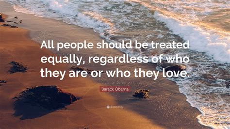 Barack Obama Quote “all People Should Be Treated Equally Regardless