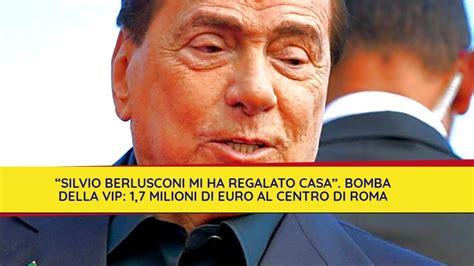 Silvio Berlusconi Mi Ha Regalato Casa Bomba Della Vip 17 Milioni