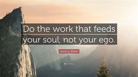 Jessica Walsh Quote: “Do the work that feeds your soul, not your ego.”