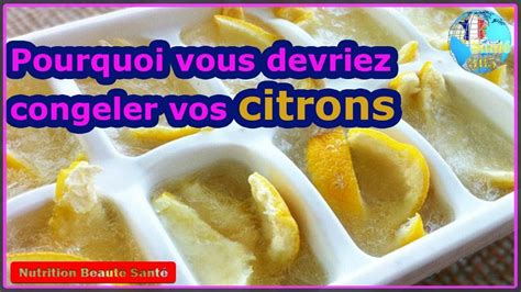 Pourquoi Vous Devriez Congeler Vos Citrons Nutrition Beaut Sant Youtube