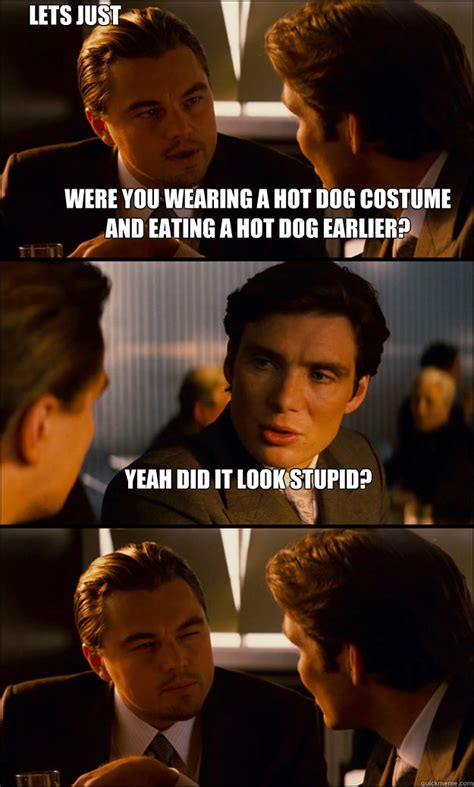Were You Wearing A Hot Dog Costume And Eating A Hot Dog Earlier Yeah