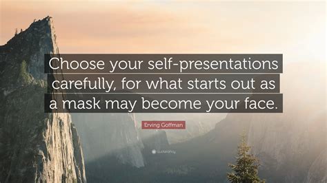 Erving Goffman Quote Choose Your Self Presentations Carefully For